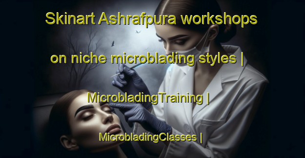 Skinart Ashrafpura workshops on niche microblading styles | MicrobladingTraining | MicrobladingClasses | SkinartTraining-Pakistan